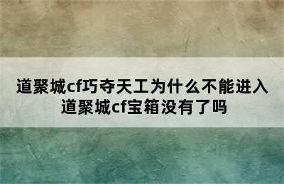 道聚城cf巧夺天工为什么不能进入 道聚城cf宝箱没有了吗